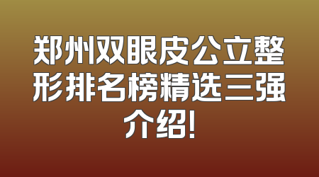 郑州双眼皮公立整形排名榜精选三强介绍！