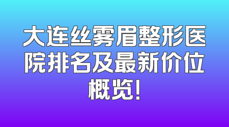 大连丝雾眉整形医院排名及最新价位概览！