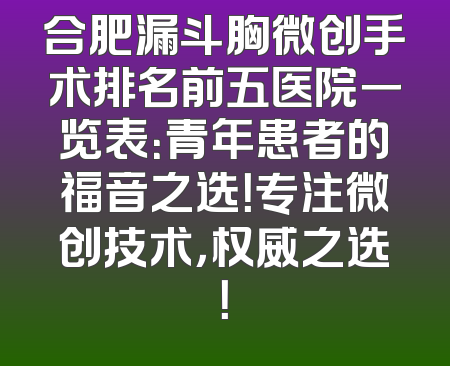 合肥漏斗胸微创手术排名前五医院一览表：青年患者的福音之选！专注微创技术，权威之选！
