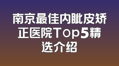南京最佳内眦皮矫正医院Top5精选介绍