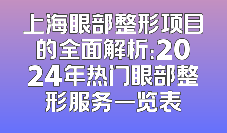 上海眼部整形项目的全面解析：2024年热门眼部整形服务一览表