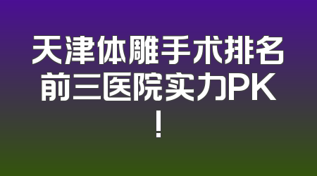 天津体雕手术排名前三医院实力PK!