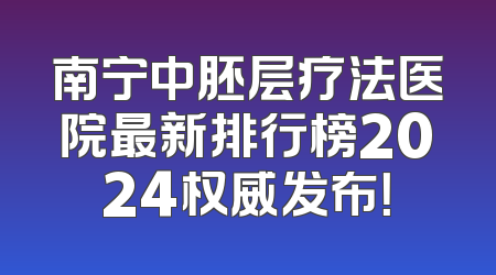 南宁中胚层疗法医院最新排行榜2024权威发布！