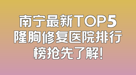 南宁最新TOP5隆胸修复医院排行榜抢先了解！