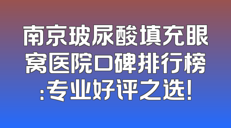 南京玻尿酸填充眼窝医院口碑排行榜：专业好评之选！