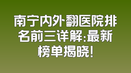 南宁内外翻医院排名前三详解：最新榜单揭晓！