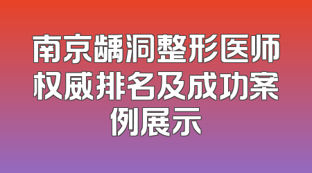 南京龋洞整形医师权威排名及成功案例展示