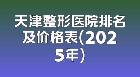 天津整形医院排名及价格表（2025年）