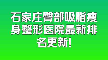 石家庄臀部吸脂瘦身整形医院最新排名更新！