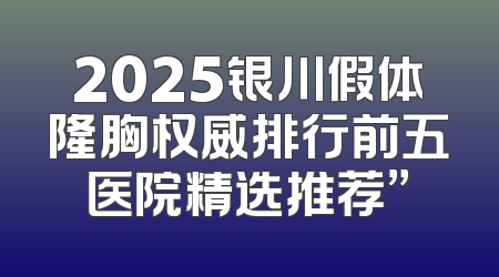 2025银川假体隆胸权威排行前五医院精选推荐”