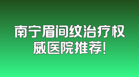 南宁眉间纹治疗权威医院推荐！