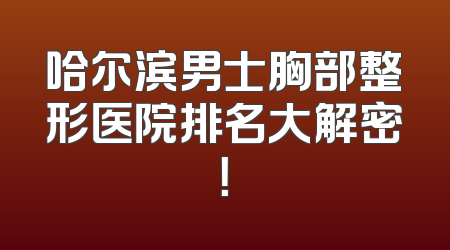 哈尔滨男士胸部整形医院排名大解密！
