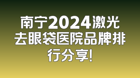 南宁2024激光去眼袋医院品牌排行分享！