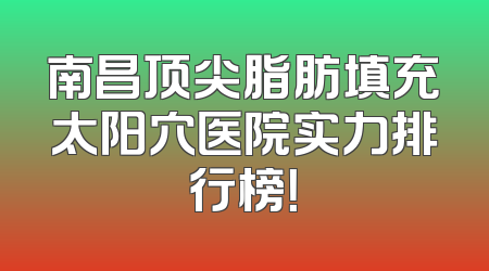 南昌顶尖脂肪填充太阳穴医院实力排行榜！