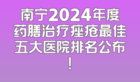 南宁2024年度药膳治疗痤疮最佳五大医院排名公布！