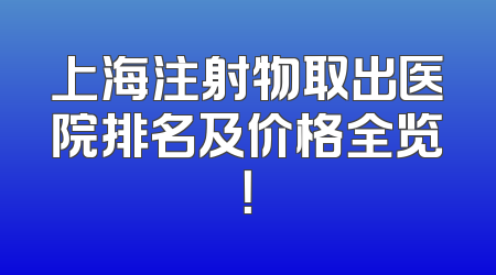 上海注射物取出医院排名及价格全览！
