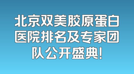 北京双美胶原蛋白医院排名及专家团队公开盛典！