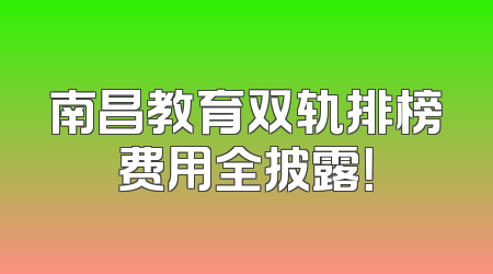 南昌教育双轨排榜费用全披露！