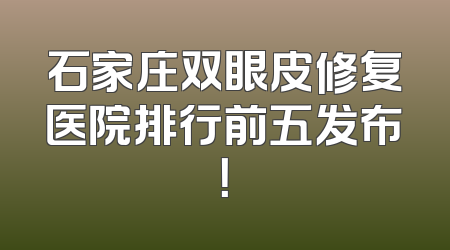 石家庄双眼皮修复医院排行前五发布！