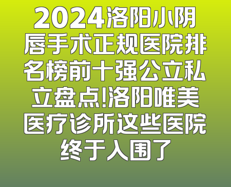 2024洛阳小阴唇手术正规医院排名榜前十强公立私立盘点！洛阳唯美医疗诊所这些医院终于入围了