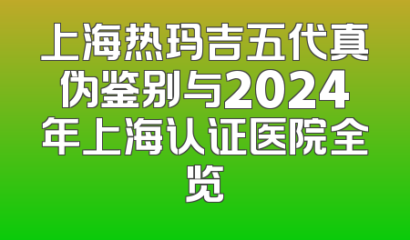 上海热玛吉五代真伪鉴别与2024年上海认证医院全览