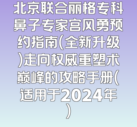 北京联合丽格专科鼻子专家宫风勇预约指南（全新升级）走向权威重塑术巅峰的攻略手册（适用于2024年）