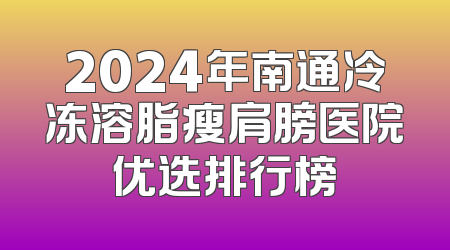 2024年南通冷冻溶脂瘦肩膀医院优选排行榜