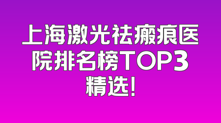 上海激光祛瘢痕医院排名榜TOP3精选！