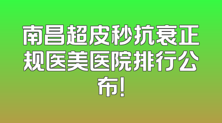 南昌超皮秒抗衰正规医美医院排行公布！