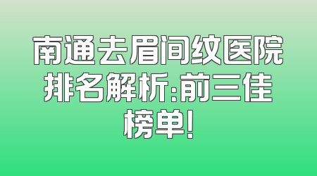 南通去眉间纹医院排名解析：前三佳榜单！