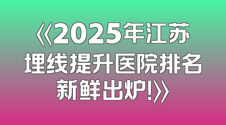 《2025年江苏埋线提升医院排名新鲜出炉！》