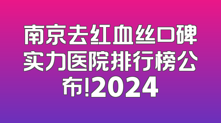 南京去红血丝口碑实力医院排行榜公布!2024