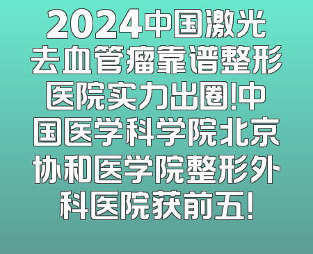 2024中国激光去血管瘤靠谱整形医院实力出圈！中国医学科学院北京协和医学院整形外科医院获前五！