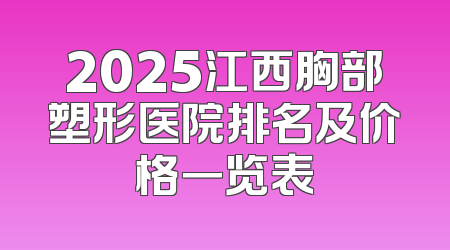 2025江西胸部塑形医院排名及价格一览表