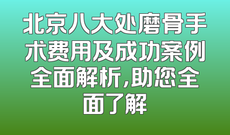 北京八大处磨骨手术费用及成功案例全面解析，助您全面了解