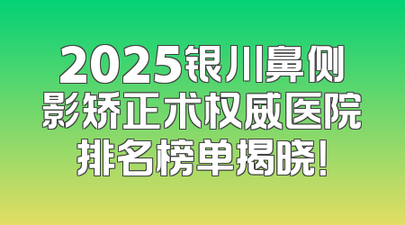 2025银川鼻侧影矫正术权威医院排名榜单揭晓！