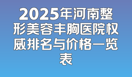 2025年河南整形美容丰胸医院权威排名与价格一览表