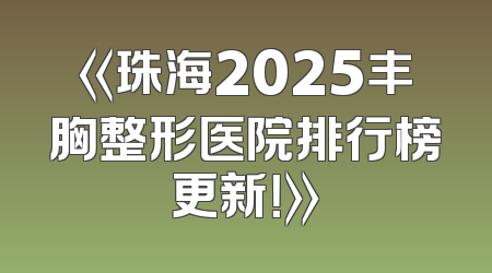 《珠海2025丰胸整形医院排行榜更新！》