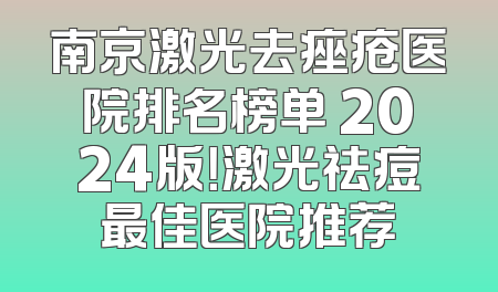 南京激光去痤疮医院排名榜单 2024版！激光祛痘最佳医院推荐