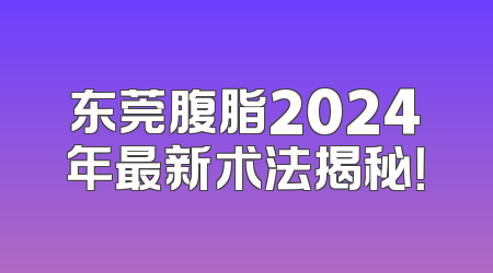 东莞腹脂2024年最新术法揭秘！