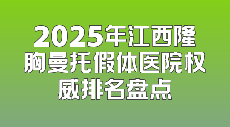 2025年江西隆胸曼托假体医院权威排名盘点