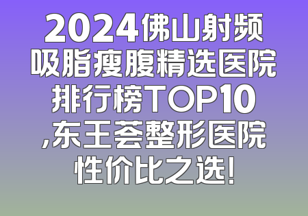 2024佛山射频吸脂瘦腹精选医院排行榜TOP10，东王荟整形医院性价比之选！