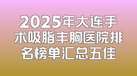 2025年大连手术吸脂丰胸医院排名榜单汇总五佳