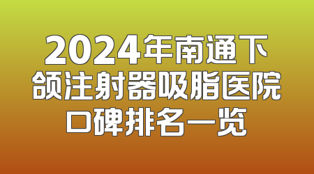2024年南通下颌注射器吸脂医院口碑排名一览