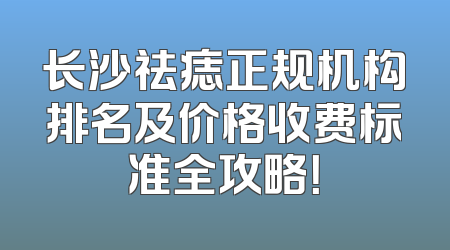 长沙祛痣正规机构排名及价格收费标准全攻略！