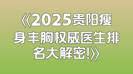 《2025贵阳瘦身丰胸权威医生排名大解密！》