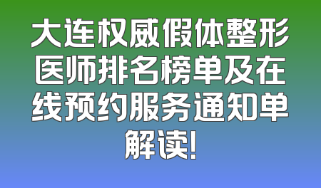 大连权威假体整形医师排名榜单及在线预约服务通知单解读！