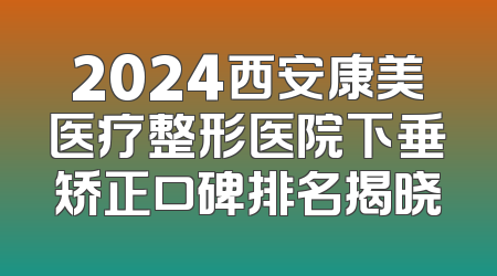 2024西安康美医疗整形医院下垂矫正口碑排名揭晓