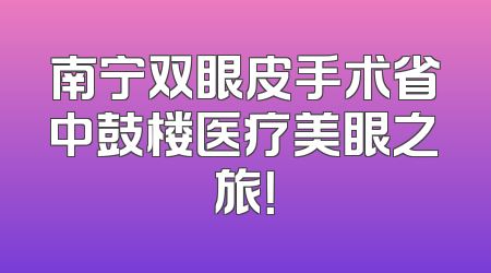 南宁双眼皮手术省中鼓楼医疗美眼之旅！