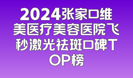 2024张家口维美医疗美容医院飞秒激光祛斑口碑TOP榜